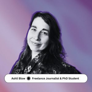 Ashli Blow, Freelance Journalist & PhD Student